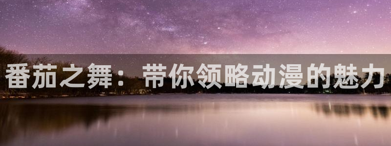 火狼动漫官网：番茄之舞：带你领略动漫的魅力