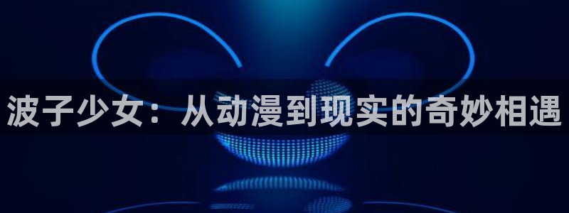 火狼动漫网动漫免费：波子少女：从动漫到现实的奇妙相遇