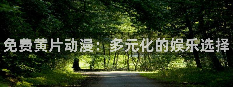 火狼动漫官网入口：免费黄片动漫：多元化的娱乐选择