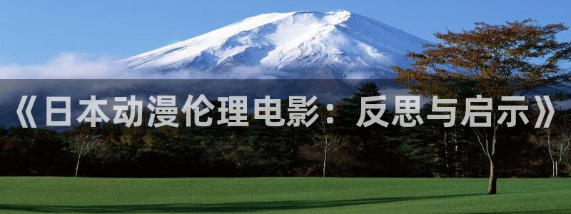 火狼动漫官网pro：《日本动漫伦理电影：反思与启示》