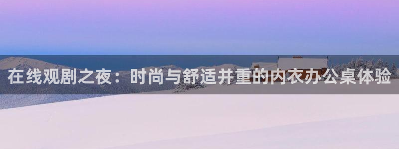 火狼动漫在线看动漫：在线观剧之夜：时尚与舒适并重的内衣办公桌体验