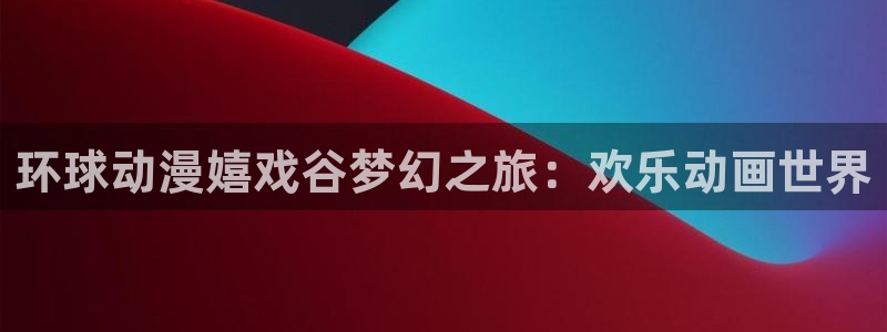 火狼动漫网日本动漫：环球动漫嬉戏谷梦幻之旅：欢乐动画世界