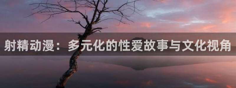 动漫火狼动漫网：射精动漫：多元化的性爱故事与文化视角