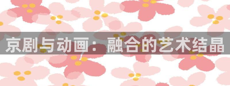 火狼动漫网观看在线：京剧与动画：融合的艺术结晶