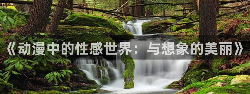火狼动漫网动漫最新动漫：《动漫中的性感世界：与想象的美丽》